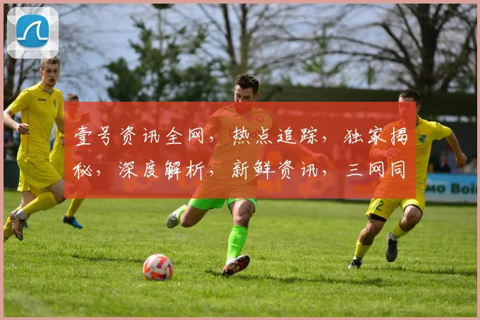 壹号资讯全网，热点追踪，独家揭秘，深度解析，新鲜资讯，三网同步，尽在壹号