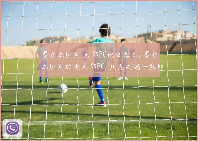墨尔本胜利 大邱FC比分预测,墨尔本胜利对决大邱FC,焦点之战一触即发,悬念重重